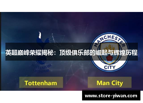 英超巅峰荣耀揭秘：顶级俱乐部的崛起与辉煌历程