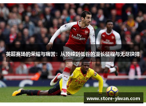 英超赛场的荣耀与痛苦：从顶峰到低谷的漫长征程与无尽抉择