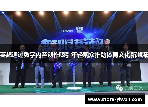 英超通过数字内容创作吸引年轻观众推动体育文化新潮流