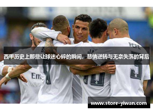 西甲历史上那些让球迷心碎的瞬间，悲情逆转与无奈失落的背后