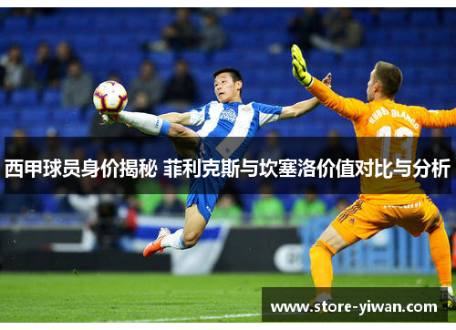 西甲球员身价揭秘 菲利克斯与坎塞洛价值对比与分析