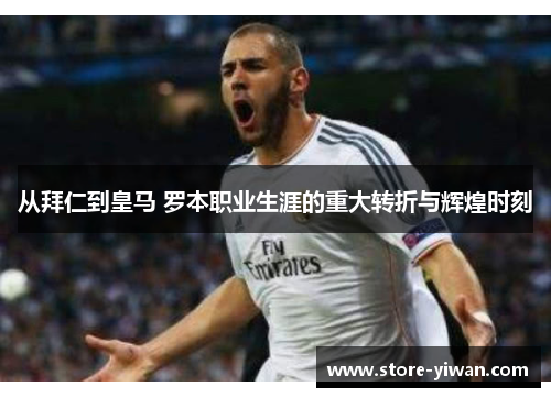 从拜仁到皇马 罗本职业生涯的重大转折与辉煌时刻