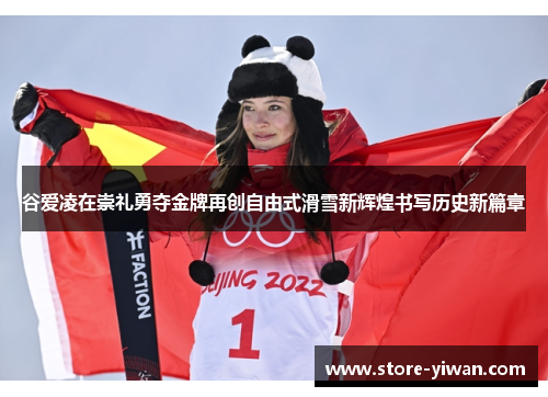 谷爱凌在崇礼勇夺金牌再创自由式滑雪新辉煌书写历史新篇章