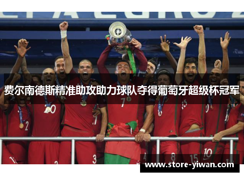 费尔南德斯精准助攻助力球队夺得葡萄牙超级杯冠军