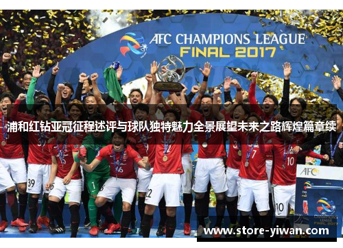 浦和红钻亚冠征程述评与球队独特魅力全景展望未来之路辉煌篇章续