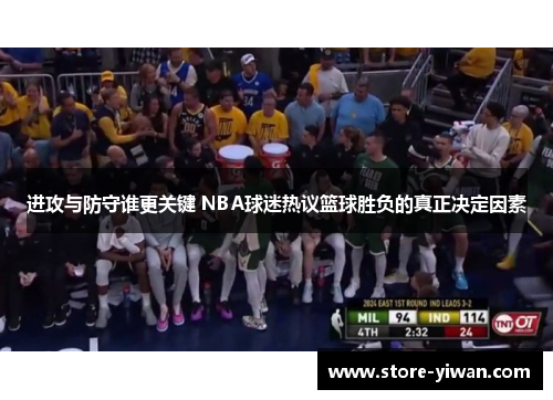 进攻与防守谁更关键 NBA球迷热议篮球胜负的真正决定因素