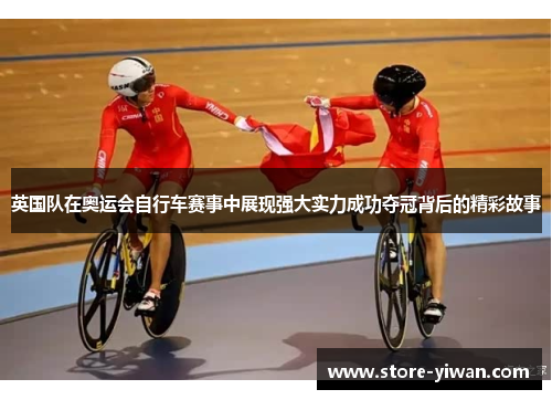 英国队在奥运会自行车赛事中展现强大实力成功夺冠背后的精彩故事