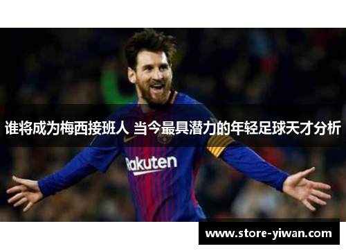谁将成为梅西接班人 当今最具潜力的年轻足球天才分析