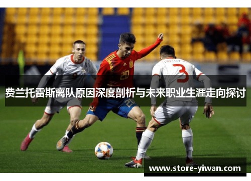 费兰托雷斯离队原因深度剖析与未来职业生涯走向探讨