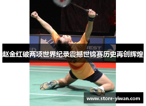 赵金红破两项世界纪录震撼世锦赛历史再创辉煌 赵金红破两项世界纪录震撼世锦赛历史再创辉煌