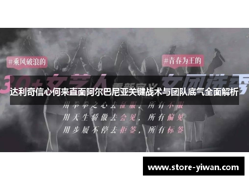 达利奇信心何来直面阿尔巴尼亚关键战术与团队底气全面解析 达利奇信心何来直面阿尔巴尼亚关键战术与团队底气全面解析