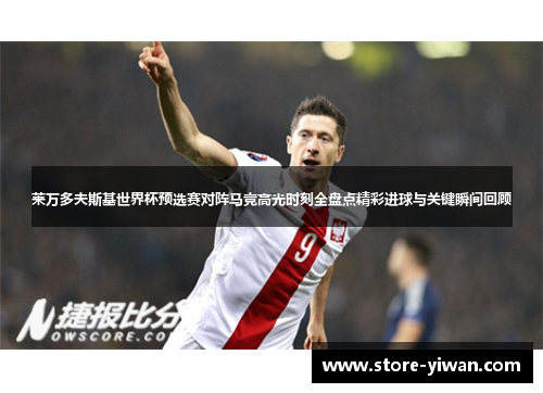 莱万多夫斯基世界杯预选赛对阵马竞高光时刻全盘点精彩进球与关键瞬间回顾