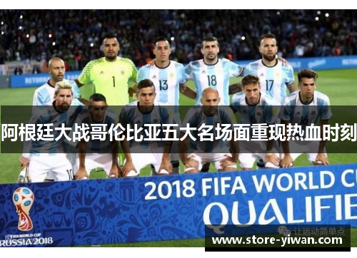 阿根廷大战哥伦比亚五大名场面重现热血时刻