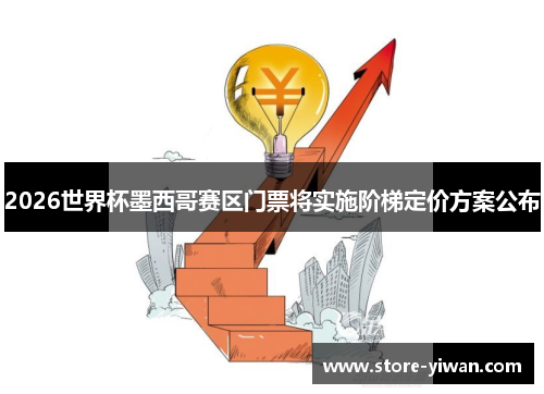 2026世界杯墨西哥赛区门票将实施阶梯定价方案公布