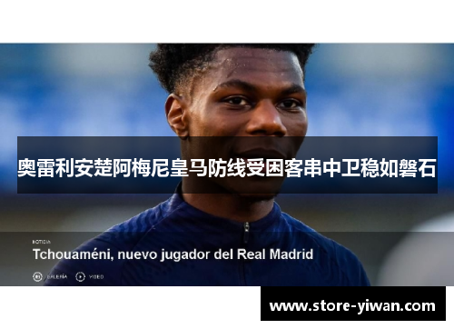 奥雷利安楚阿梅尼皇马防线受困客串中卫稳如磐石