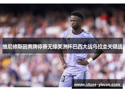 维尼修斯因黄牌停赛无缘美洲杯巴西大战乌拉圭关键战