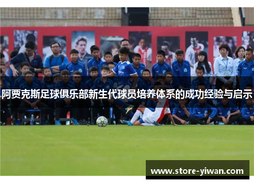 阿贾克斯足球俱乐部新生代球员培养体系的成功经验与启示