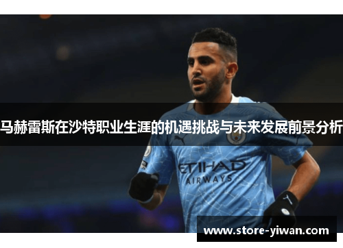 马赫雷斯在沙特职业生涯的机遇挑战与未来发展前景分析