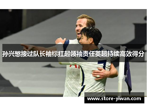 孙兴慜接过队长袖标扛起领袖责任英超持续高效得分