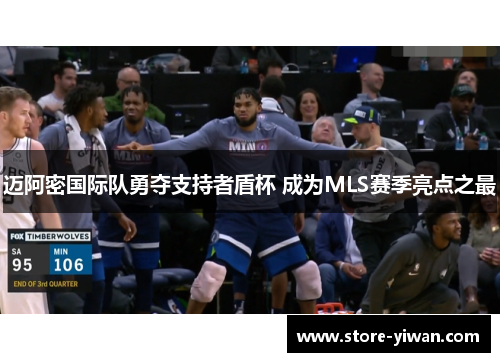 迈阿密国际队勇夺支持者盾杯 成为MLS赛季亮点之最 迈阿密国际队勇夺支持者盾杯 成为MLS赛季亮点之最
