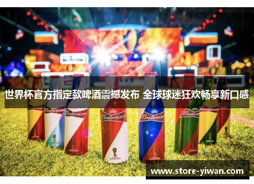 世界杯官方指定款啤酒震撼发布 全球球迷狂欢畅享新口感