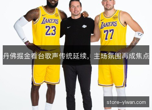 丹佛掘金看台歌声传统延续，主场氛围再成焦点